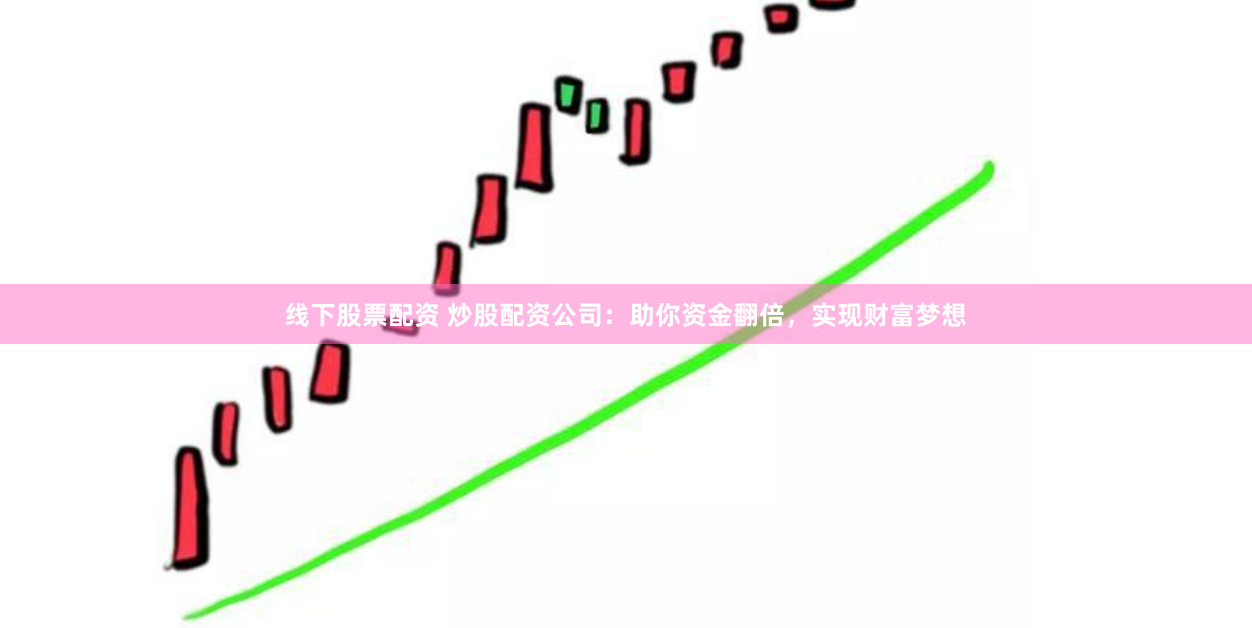 線下股票配資 炒股配資公司：助你資金翻倍，實現(xiàn)財富夢想