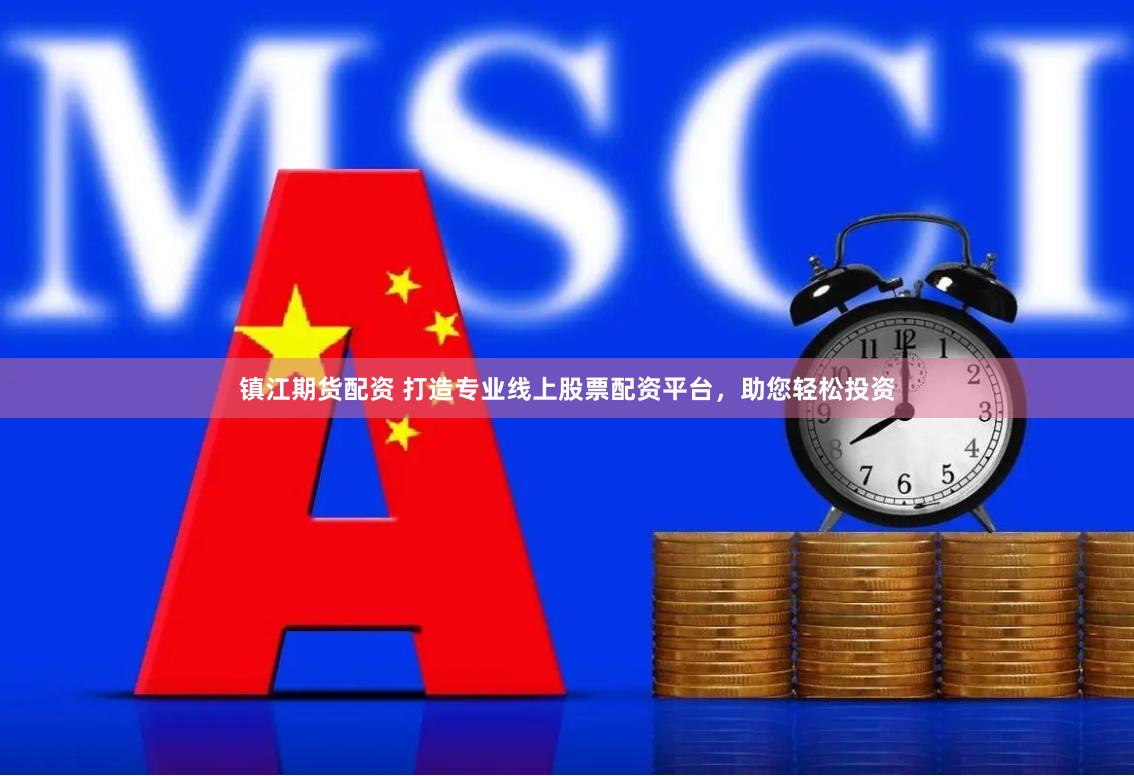 鎮(zhèn)江期貨配資 打造專業(yè)線上股票配資平臺(tái)，助您輕松投資