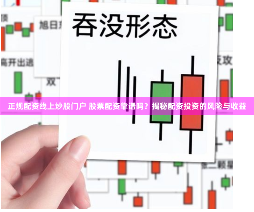 正規(guī)配資線上炒股門戶 股票配資靠譜嗎？揭秘配資投資的風(fēng)險(xiǎn)與收益