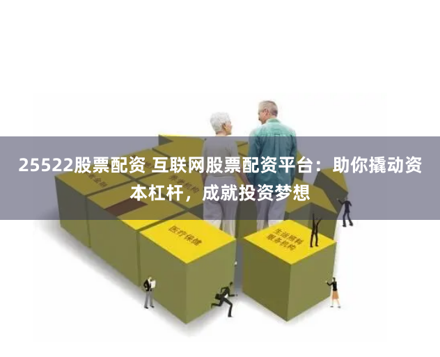 25522股票配資 互聯(lián)網(wǎng)股票配資平臺(tái)：助你撬動(dòng)資本杠桿，成就投資夢(mèng)想