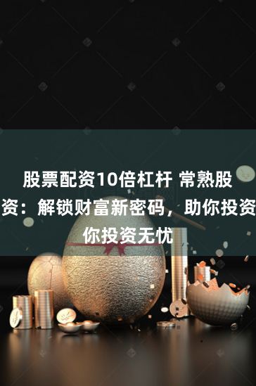 股票配資10倍杠桿 常熟股票配資：解鎖財(cái)富新密碼，助你投資無(wú)憂