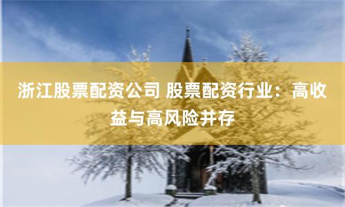 浙江股票配資公司 股票配資行業(yè)：高收益與高風(fēng)險(xiǎn)并存
