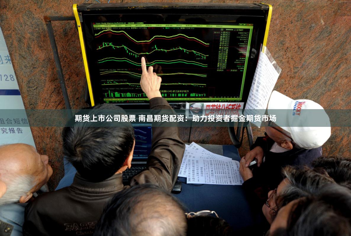 期貨上市公司股票 南昌期貨配資：助力投資者掘金期貨市場(chǎng)