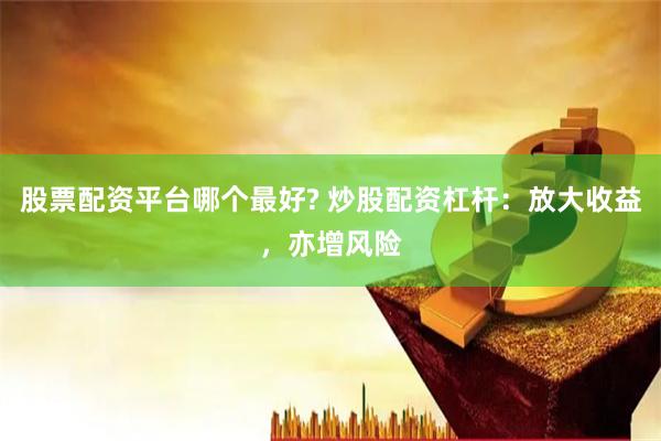 股票配資平臺(tái)哪個(gè)最好? 炒股配資杠桿：放大收益，亦增風(fēng)險(xiǎn)
