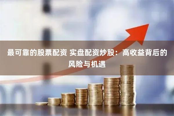 最可靠的股票配資 實(shí)盤配資炒股：高收益背后的風(fēng)險(xiǎn)與機(jī)遇