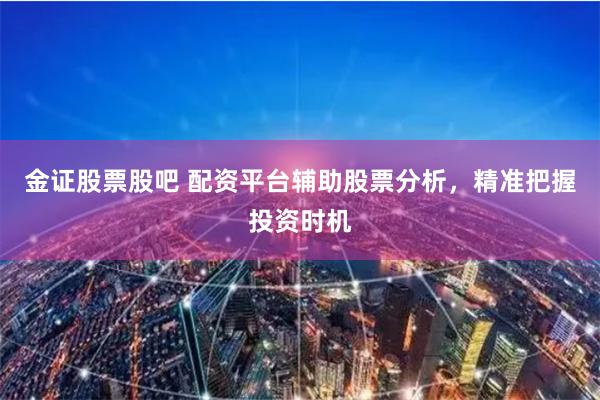 金證股票股吧 配資平臺(tái)輔助股票分析，精準(zhǔn)把握投資時(shí)機(jī)