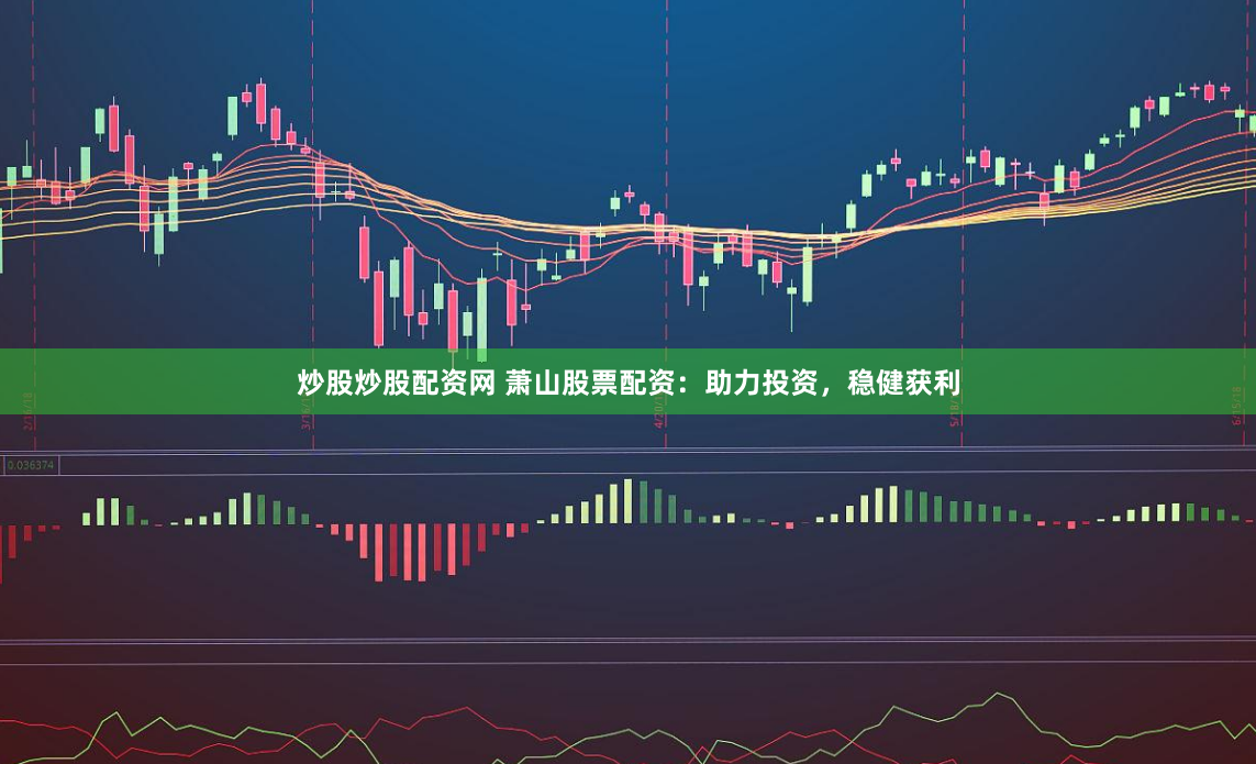 炒股炒股配資網(wǎng) 蕭山股票配資：助力投資，穩(wěn)健獲利