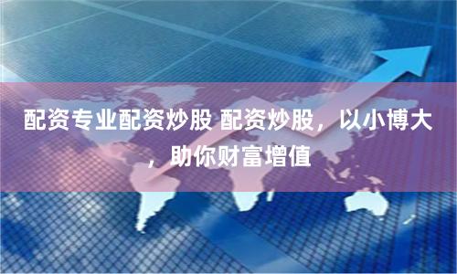 配資專業(yè)配資炒股 配資炒股，以小博大，助你財(cái)富增值