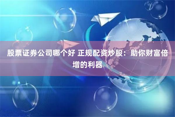 股票證券公司哪個(gè)好 正規(guī)配資炒股：助你財(cái)富倍增的利器