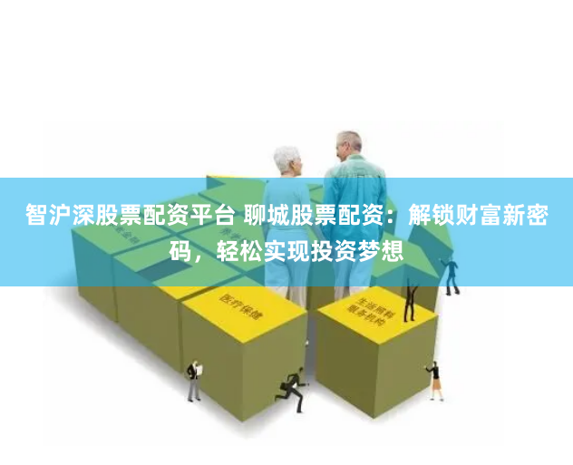 智滬深股票配資平臺(tái) 聊城股票配資：解鎖財(cái)富新密碼，輕松實(shí)現(xiàn)投資夢(mèng)想