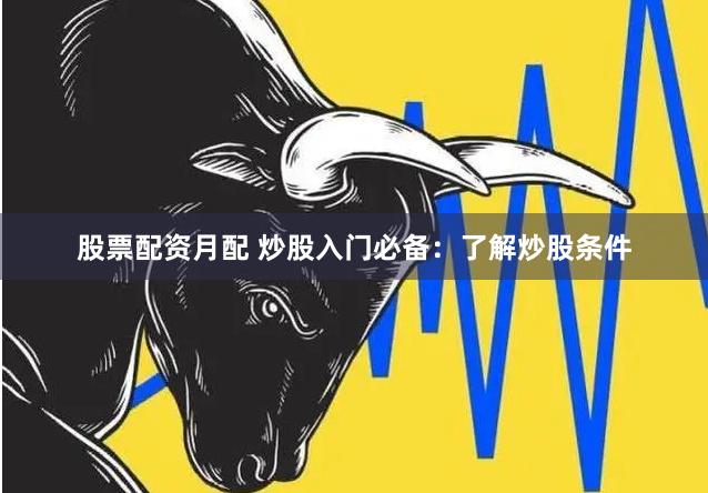 股票配資月配 炒股入門(mén)必備：了解炒股條件