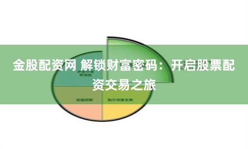 金股配資網(wǎng) 解鎖財(cái)富密碼：開(kāi)啟股票配資交易之旅