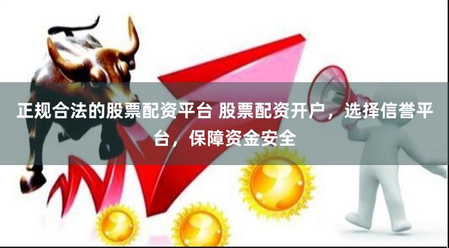 正規(guī)合法的股票配資平臺(tái) 股票配資開(kāi)戶(hù)，選擇信譽(yù)平臺(tái)，保障資金安全