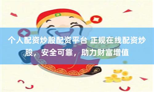 個(gè)人配資炒股配資平臺(tái) 正規(guī)在線配資炒股，安全可靠，助力財(cái)富增值