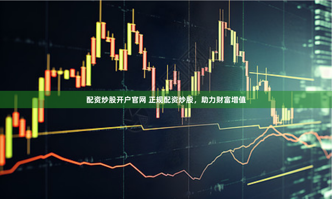 配資炒股開(kāi)戶(hù)官網(wǎng) 正規(guī)配資炒股，助力財(cái)富增值
