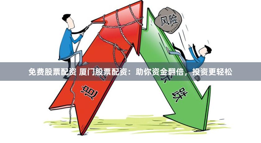 免費股票配資 廈門股票配資：助你資金翻倍，投資更輕松