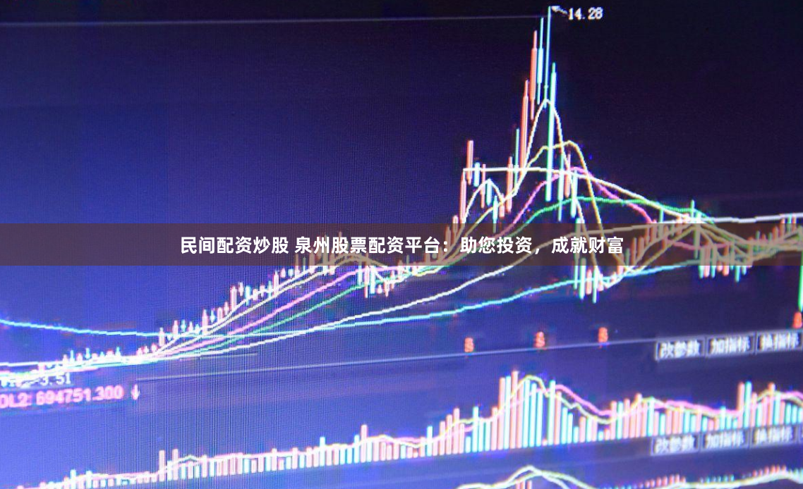 民間配資炒股 泉州股票配資平臺：助您投資，成就財富