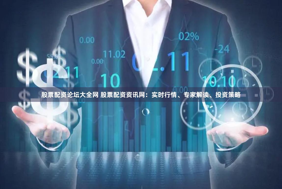 股票配資論壇大全網(wǎng) 股票配資資訊網(wǎng)：實(shí)時(shí)行情、專(zhuān)家解讀、投資策略