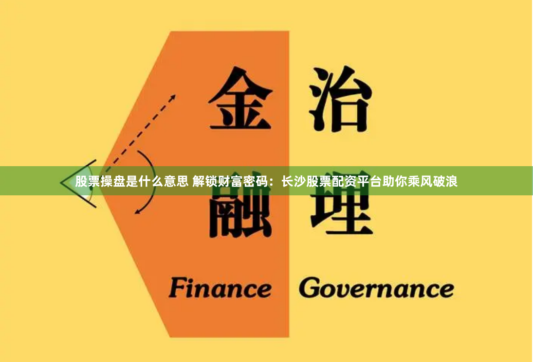股票操盤是什么意思 解鎖財(cái)富密碼：長(zhǎng)沙股票配資平臺(tái)助你乘風(fēng)破浪